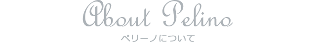 About Pelino ペリーノについて