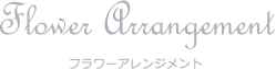 Flower Arrangement フラワーアレンジメント