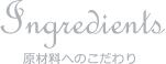 Ingredients 原材料へのこだわり