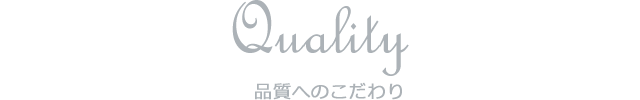 Quality 品質へのこだわり