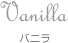 Vanilla バニラ