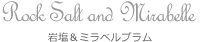 Rock Salt and Mirabelle 岩塩＆ミラベルプラム